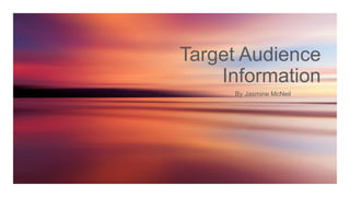 Target Audience
Information
By Jasmine McNeil
 