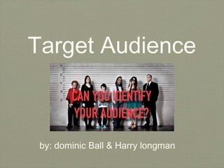 Target Audience

by: dominic Ball & Harry longman

 
