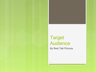Target
Audience
By Real Talk Pictures




1
 