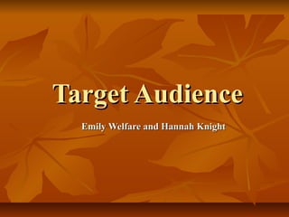 Target AudienceTarget Audience
Emily Welfare and Hannah KnightEmily Welfare and Hannah Knight
 