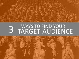 3 WAYS TO FIND YOUR
TARGET AUDIENCE
 