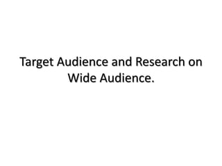 Target Audience and Research on
Wide Audience.

 