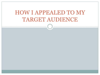 HOW I APPEALED TO MY
TARGET AUDIENCE

 