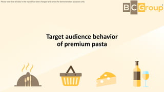 Target audience behavior
of premium pasta
Please note that all data in the report has been changed and serves for demonstration purposes only
 