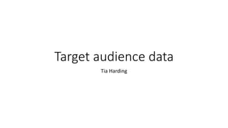 Target audience data
Tia Harding
 