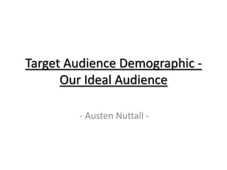 Target Audience Demographic -
      Our Ideal Audience

        - Austen Nuttall -
 