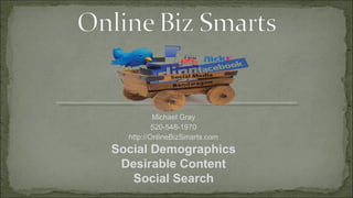 Michael Gray
          520-548-1970
  http://OnlineBizSmarts.com
Social Demographics
 Desirable Content
   Social Search
 