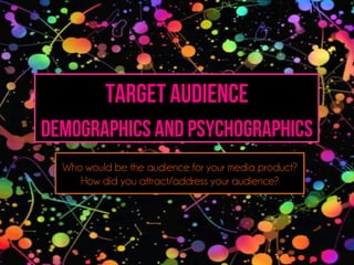TARGET AUDIENCE
Demographics and Psychographics
Who would be the audience for your media product?
How did you attract/address your audience?
 