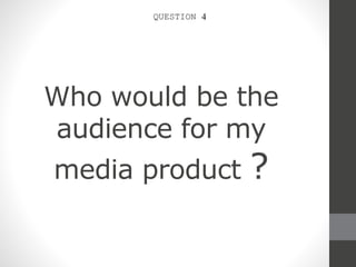Who would be the
audience for my
media product ?
QUESTION 4
 