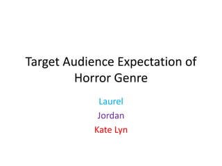 Target Audience Expectation of
Horror Genre
Laurel
Jordan
Kate Lyn
 