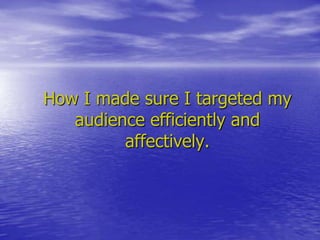 How I made sure I targeted my
audience efficiently and
affectively.
 