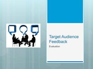 Target Audience
Feedback
Evaluation
 
