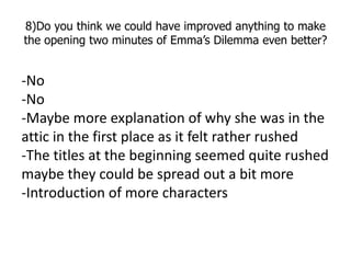 8)Do you think we could have improved anything to make
the opening two minutes of Emma’s Dilemma even better?


-No
-No
-M...
