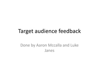 Target audience feedback
Done by Aaron Mccalla and Luke
Janes
 