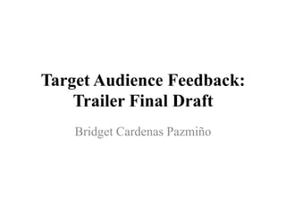 Target Audience Feedback:
Trailer Final Draft
Bridget Cardenas Pazmiño
 