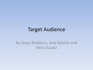 Target Audience

By Grace Bradbury, Amy Balchin and
           Mimi Dulake
 