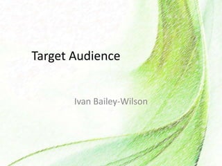 Target Audience
Ivan Bailey-Wilson
 