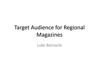 Target Audience for Regional 
Magazines 
Luke Barnacle 
 