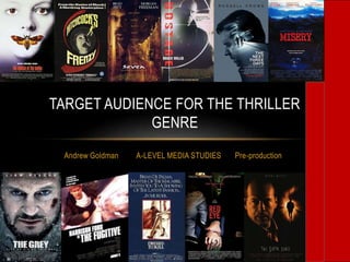 Andrew Goldman A-LEVEL MEDIA STUDIES Pre-production
TARGET AUDIENCE FOR THE THRILLER
GENRE
 