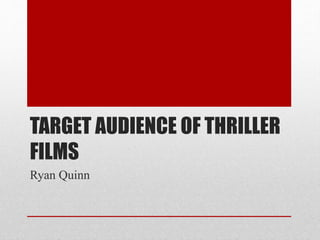 TARGET AUDIENCE OF THRILLER 
FILMS 
Ryan Quinn 
 