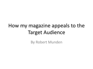 How my magazine appeals to the
Target Audience
By Robert Munden

 
