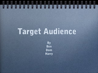 Target Audience
        By
        Ben
       Dom
       Harry
 