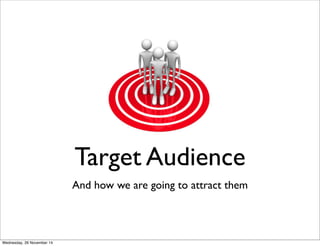 Target Audience 
And how we are going to attract them 
Wednesday, 26 November 14 
 