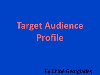 Target Audience
Profile
By Chloé Georgiades
 