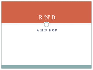 R ‘N’ B

& HIP HOP
 