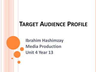 TARGET AUDIENCE PROFILE
Ibrahim Hashimzay
Media Production
Unit 4 Year 13
 