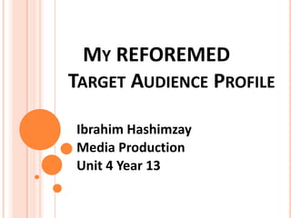 MY REFOREMED
TARGET AUDIENCE PROFILE
Ibrahim Hashimzay
Media Production
Unit 4 Year 13
 
