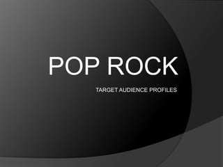 POP ROCK
  TARGET AUDIENCE PROFILES
 