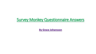 Survey Monkey Questionnaire Answers
By Grace Johansson
 