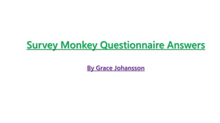 Survey Monkey Questionnaire Answers
By Grace Johansson
 