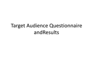 Target Audience Questionnaire
         andResults
 