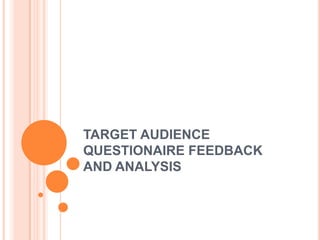 TARGET AUDIENCE
QUESTIONAIRE FEEDBACK
AND ANALYSIS
 