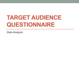 TARGET AUDIENCE
QUESTIONNAIRE
Data Analysis
 
