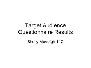 Target Audience
Questionnaire Results
Shelly McVeigh 14C
 