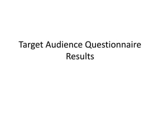 Target Audience Questionnaire
Results
 