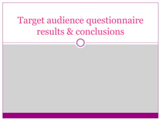 Target audience questionnaire
results & conclusions
 