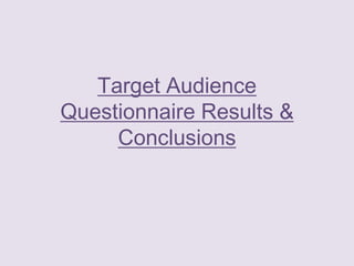 Target Audience
Questionnaire Results &
Conclusions
 