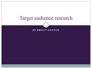 Target audience research

     BY BRIGIT GUNTON
 