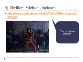 4) Thriller- Michael Jackson
   http://www.youtube.com/watch?v=4V90AmXnguw&o
    b=av2n



                                     “The narrative is
                                        engaging”
 