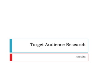 Target Audience Research

                   Results
 