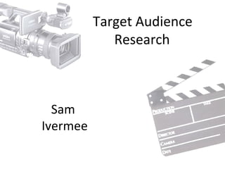 Target Audience
             Research



  Sam
Ivermee
 