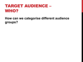 TARGET AUDIENCE –
WHO?
How can we categorise different audience
groups?
 