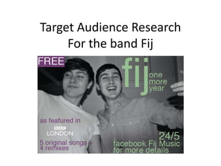 Target Audience Research
     For the band Fij
 