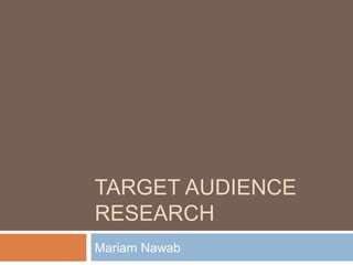 TARGET AUDIENCE
RESEARCH
Mariam Nawab
 