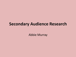 Secondary Audience Research

         Abbie Murray
 