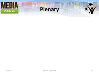 Celebrate

13/11/13

Plenary

Autumn 2, Lesson 4

15

 